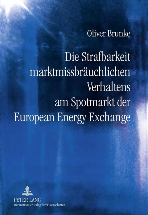 Die Strafbarkeit marktmissbräuchlichen Verhaltens am Spotmarkt der European Energy Exchange - Oliver Brunke