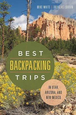 Best Backpacking Trips in Utah, Arizona, and New Mexico - Mike White, Douglas Lorain