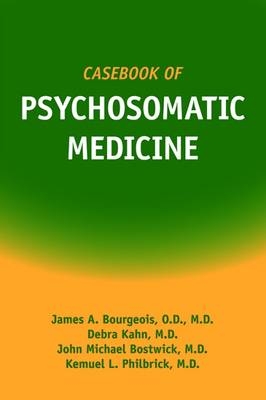 Casebook of Psychosomatic Medicine - James A. Bourgeois, Debra Kahn, Kemuel L. Philbrick, John M. Bostwick