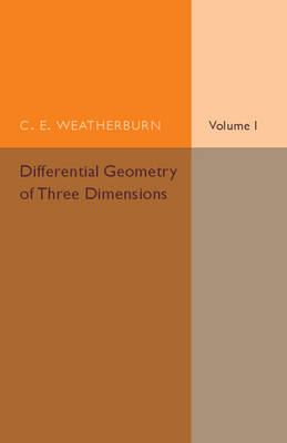 Differential Geometry of Three Dimensions: Volume 1 - C. E. Weatherburn