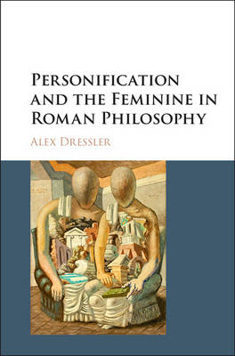 Personification and the Feminine in Roman Philosophy - Alex Dressler