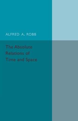 The Absolute Relations of Time and Space - Alfred A. Robb