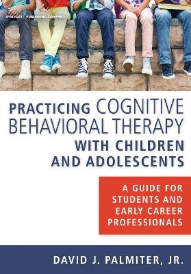 Practicing Cognitive Behavioral Therapy with Children and Adolescents - Jr. Palmiter  David J.