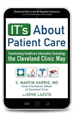 IT's About Patient Care: Transforming Healthcare Information Technology the Cleveland Clinic Way - C. Harris, Gene Lazuta