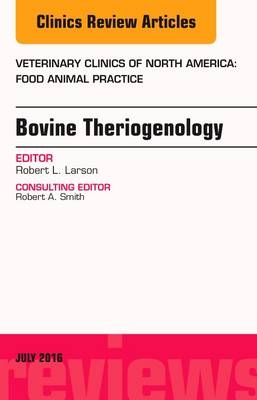 Bovine Theriogenology, An Issue of Veterinary Clinics of North America: Food Animal Practice - Robert L. Larson