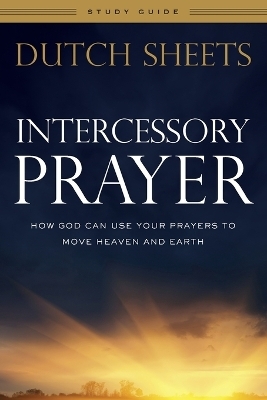 Intercessory Prayer Study Guide – How God Can Use Your Prayers to Move Heaven and Earth - Dutch Sheets