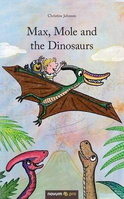 Max, Mole and the Dinosaurs - Christine Johnson