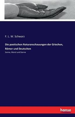 Die poetischen Naturanschauungen der Griechen, RÃ¶mer und Deutschen - F. L. W. Schwarz