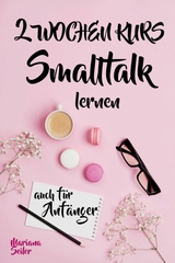 Smalltalk: DER 2 WOCHENKURS - SMALLTALK LEICHT GEMACHT! Smalltalk lernen in 2 Wochen mit 15 täglichen Übungen (So können auch Schüchterne Smalltalk lernen) Mit Bonus: Selbstzweifel ablegen! - Mariana Seiler