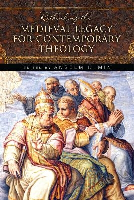 Rethinking the Medieval Legacy for Contemporary Theology - 