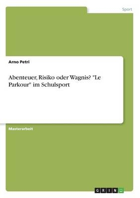 Abenteuer, Risiko oder Wagnis? "Le Parkour" im Schulsport - Arno Petri