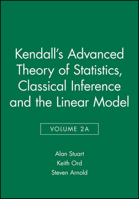 Kendall's Advanced Theory of Statistics, Classical Inference and the Linear Model - Alan Stuart, Keith Ord, Steven Arnold