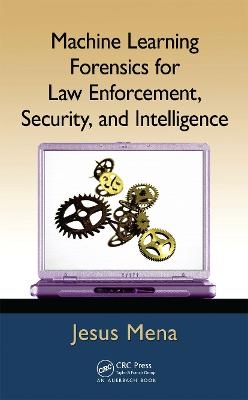 Machine Learning Forensics for Law Enforcement, Security, and Intelligence - Jesus Mena