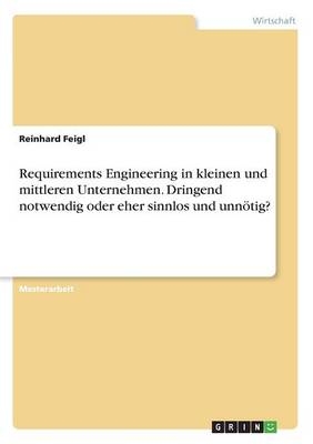 Requirements Engineering in kleinen und mittleren Unternehmen. Dringend notwendig oder eher sinnlos und unnÃ¶tig? - Reinhard Feigl