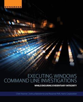 Executing Windows Command Line Investigations - Chet Hosmer, Joshua Bartolomie, Rosanne Pelli