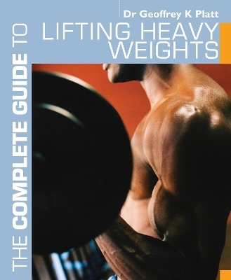 The Complete Guide to Lifting Heavy Weights - Geoffrey K. Platt