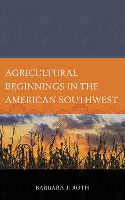 Agricultural Beginnings in the American Southwest - Barbara J. Roth