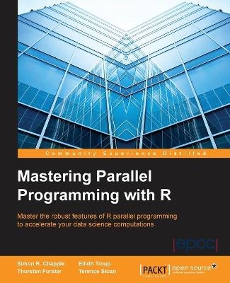 Mastering Parallel Programming with R - Simon R. Chapple, Eilidh Troup, Thorsten Forster, Terence Sloan