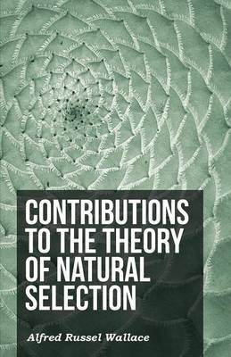 Contributions to the Theory of Natural Selection - Alfred Russel Wallace