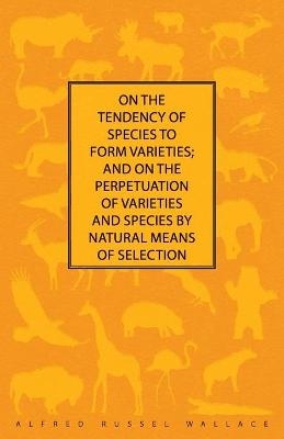 On the Tendency of Species to form Varieties; and on the Perpetuation of Varieties and Species by Natural Means of Selection - Alfred Russel Wallace