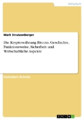 Die KryptowÃ¤hrung Bitcoin. Geschichte, Funktionsweise, Sicherheit und Wirtschaftliche Aspekte - Mark Strutzenberger