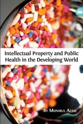 Intellectual Property and Public Health in the Developing World - Monirul Azam