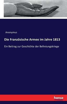 Die FranzÃ¶sische Armee im Jahre 1813 -  Anonymus