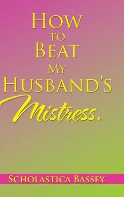 How to Beat My Husband's Mistress. - Scholastica Bassey