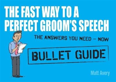 The Fast Way to a Perfect Groom's Speech: Bullet Guides - Matt Avery