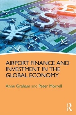 Airport Finance and Investment in the Global Economy - Anne Graham, Peter Morrell