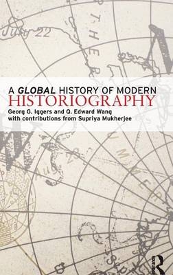 A Global History of Modern Historiography - Georg Iggers, Q. Edward Wang, Supriya Mukherjee