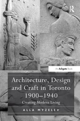 Architecture, Design and Craft in Toronto 1900-1940 - Alla Myzelev