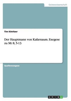 Der Hauptmann von Kafarnaum. Exegese zu Mt 8, 5-13 - Tim KÃ¶nitzer