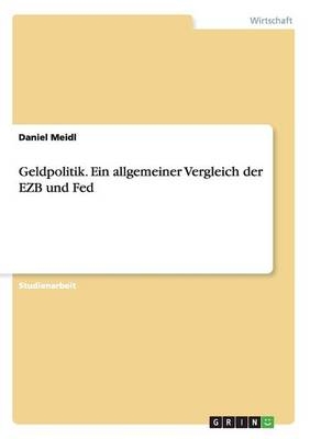 Geldpolitik. Ein allgemeiner Vergleich der EZB und Fed - Daniel Meidl