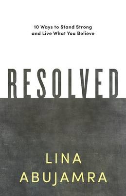 Resolved – 10 Ways to Stand Strong and Live What You Believe - Lina Abujamra