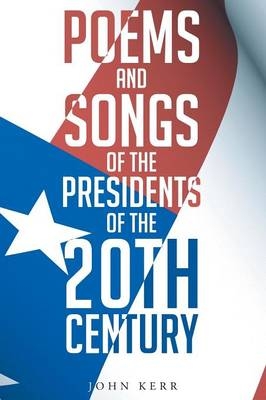 Poems and Songs of the Presidents of the 20th Century - John Kermit Kerr