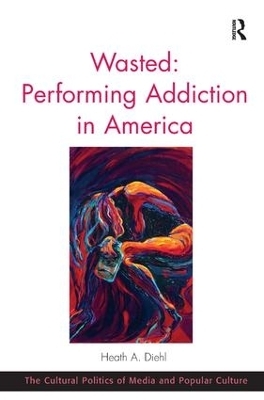 Wasted: Performing Addiction in America - Heath A. Diehl