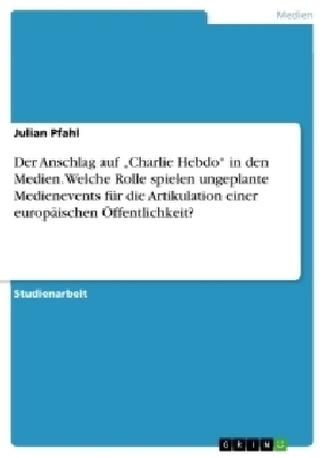 Der Anschlag auf Â¿Charlie HebdoÂ¿ in den Medien. Welche Rolle spielen ungeplante Medienevents fÃ¼r die Artikulation einer europÃ¤ischen Ãffentlichkeit? - Julian Pfahl