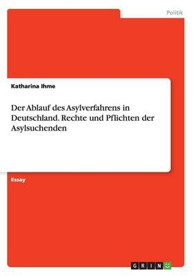 Der Ablauf des Asylverfahrens in Deutschland. Rechte und Pflichten der Asylsuchenden - Katharina Ihme