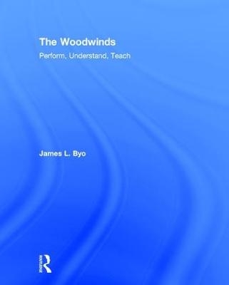 The Woodwinds: Perform, Understand, Teach - James Byo