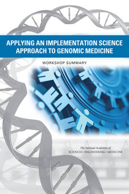 Applying an Implementation Science Approach to Genomic Medicine - Engineering National Academies of Sciences  and Medicine,  Health and Medicine Division,  Board on Health Sciences Policy,  Roundtable on Translating Genomic-Based Research for Health