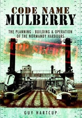 Code Name Mulberry: the Planning Building and Operation of the Normandy Harbours - Guy Hartcup