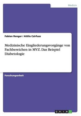 Medizinische EingliederungsvorgÃ¤nge von Fachbereichen in MVZ. Das Beispiel Diabetologie - Fabian Renger, Attila Czirfusz