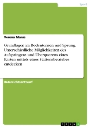 Grundlagen im Bodenturnen und Sprung. Unterschiedliche MÃ¶glichkeiten des Aufspringens und Ãberquerens eines Kasten mittels eines Stationsbetriebes entdecken - Verena Maras