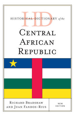 Historical Dictionary of the Central African Republic - Richard Bradshaw, Juan Fandos-Rius