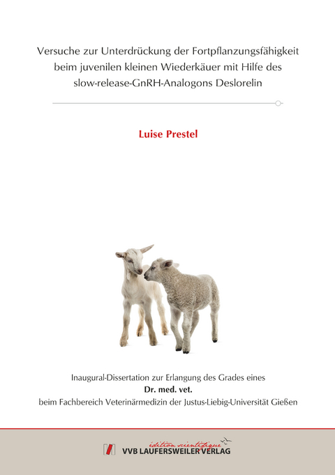 Versuche zur Unterdrückung der Fortpflanzungsfähigkeit beim juvenilen kleinen Wiederkäuer mit Hilfe des slow-release-GnRH-Analogons Deslorelin - Luise Prestel