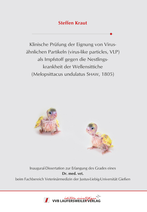 Klinische Prüfung der Eignung von Virus-ähnlichen Partikeln (virus-like particles, VLP) als Impfstoff gegen die Nestlings-krankheit der Wellensittiche (Melopsittacus undulatus SHAW, 1805) - Steffen Kraut