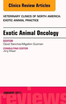 Exotic Animal Oncology, an Issue of Veterinary Clinics of North America: Exotic Animal Practice - David Sanchez-Migallon Guzman