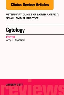 Cytology, an Issue of Veterinary Clinics of North America: Small Animal Practice - Amy L. MacNeill