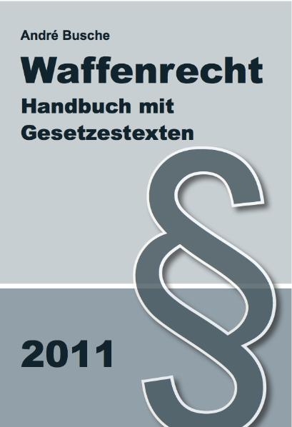 Waffenrecht Handbuch mit Gesetzestexten - Einführung in das Waffengesetz mit Erläuterungen zum Beschußgesetz - André Busche